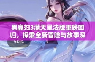 黑寡妇3满天星法版重磅回归，探索全新冒险与故事深度