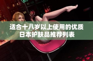 适合十八岁以上使用的优质日本护肤品推荐列表