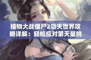 植物大战僵尸2功夫世界攻略详解：轻松应对第天星挑战，突破难关获得星星