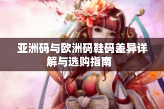 亚洲码与欧洲码鞋码差异详解与选购指南  