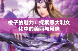 桃子的魅力：探索意大利文化中的美丽与风味