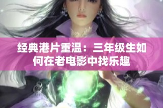 经典港片重温：三年级生如何在老电影中找乐趣