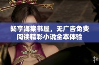 畅享海棠书屋，无广告免费阅读精彩小说全本体验