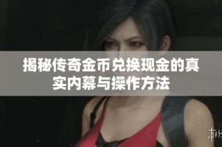 揭秘传奇金币兑换现金的真实内幕与操作方法