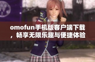 omofun手机版客户端下载，畅享无限乐趣与便捷体验