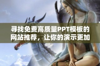 寻找免费高质量PPT模板的网站推荐，让你的演示更加出色