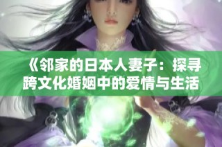 《邻家的日本人妻子：探寻跨文化婚姻中的爱情与生活故事》