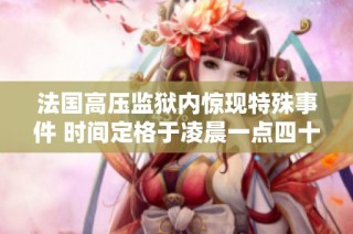 法国高压监狱内惊现特殊事件 时间定格于凌晨一点四十三分