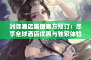 洲际酒店集团官方预订：尽享全球酒店优惠与独家体验