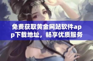 免费获取黄金网站软件app下载地址，畅享优质服务与资源