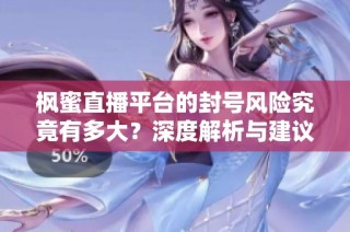 枫蜜直播平台的封号风险究竟有多大？深度解析与建议