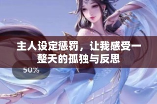 主人设定惩罚，让我感受一整天的孤独与反思