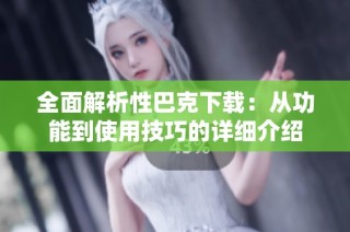 全面解析性巴克下载：从功能到使用技巧的详细介绍