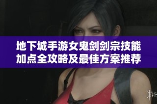 地下城手游女鬼剑剑宗技能加点全攻略及最佳方案推荐