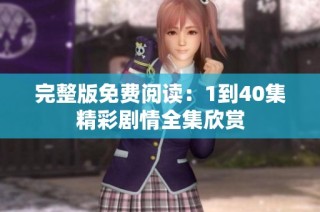 完整版免费阅读：1到40集精彩剧情全集欣赏