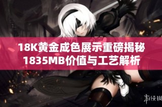 18K黄金成色展示重磅揭秘1835MB价值与工艺解析
