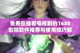 免费在线看电视剧的1688影院软件推荐与使用技巧解析