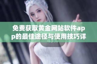 免费获取黄金网站软件app的最佳途径与使用技巧详解
