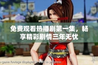 免费观看热播剧第一集，畅享精彩剧情三年无忧