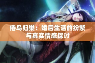 倦鸟归巢：婚后生活的纷繁与真实情感探讨