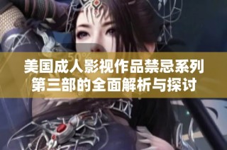 美国成人影视作品禁忌系列第三部的全面解析与探讨