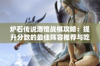 炉石传说酒馆战棋攻略：提升分数的最佳阵容推荐与吃鸡技巧分享