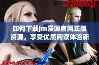 如何下载jm漫画官网正版资源，享受优质阅读体验新选择