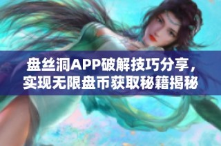 盘丝洞APP破解技巧分享，实现无限盘币获取秘籍揭秘