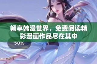 畅享韩漫世界，免费阅读精彩漫画作品尽在其中