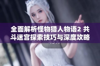 全面解析怪物猎人物语2 共斗迷宫探索技巧与深度攻略分享