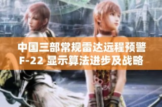 中国三部常规雷达远程预警F-22 显示算法进步及战略优势