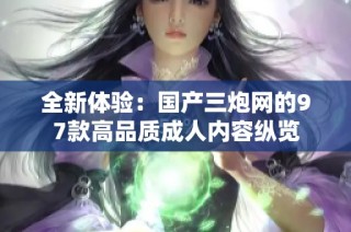 全新体验：国产三炮网的97款高品质成人内容纵览
