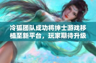 冷狐团队成功将绅士游戏移植至新平台，玩家期待升级体验