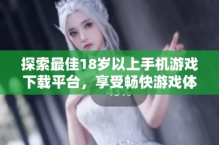 探索最佳18岁以上手机游戏下载平台，享受畅快游戏体验！