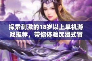探索刺激的18岁以上单机游戏推荐，带你体验沉浸式冒险世界