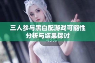 三人参与黑白配游戏可能性分析与结果探讨