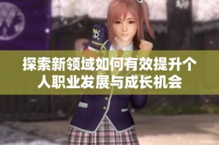 探索新领域如何有效提升个人职业发展与成长机会