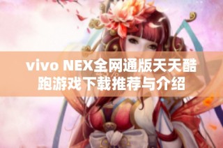 vivo NEX全网通版天天酷跑游戏下载推荐与介绍