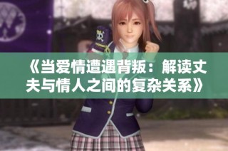 《当爱情遭遇背叛：解读丈夫与情人之间的复杂关系》