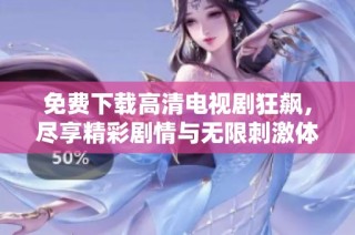 免费下载高清电视剧狂飙，尽享精彩剧情与无限刺激体验