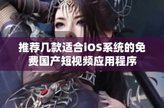 推荐几款适合iOS系统的免费国产短视频应用程序