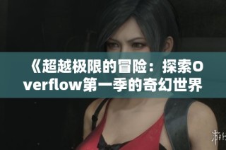 《超越极限的冒险：探索Overflow第一季的奇幻世界》