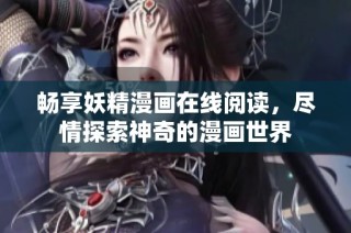 畅享妖精漫画在线阅读，尽情探索神奇的漫画世界
