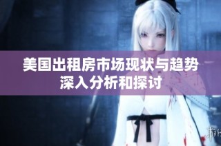 美国出租房市场现状与趋势深入分析和探讨