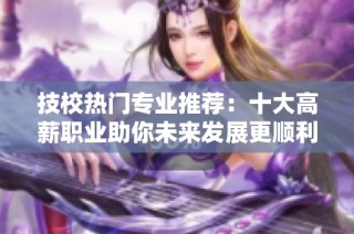 技校热门专业推荐：十大高薪职业助你未来发展更顺利