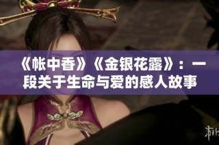 《帐中香》《金银花露》：一段关于生命与爱的感人故事分享