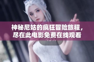神秘尼姑的疯狂冒险旅程，尽在此电影免费在线观看