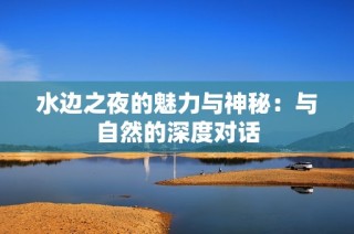 水边之夜的魅力与神秘：与自然的深度对话
