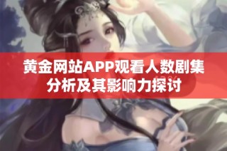 黄金网站APP观看人数剧集分析及其影响力探讨