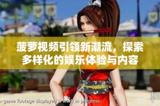 菠萝视频引领新潮流，探索多样化的娱乐体验与内容